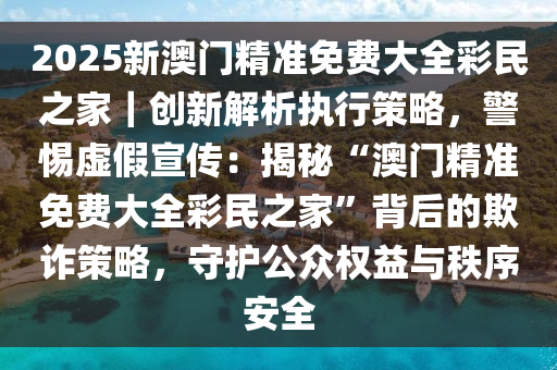 2025澳门精准免费大全;警惕虚假宣传-系统管理执行